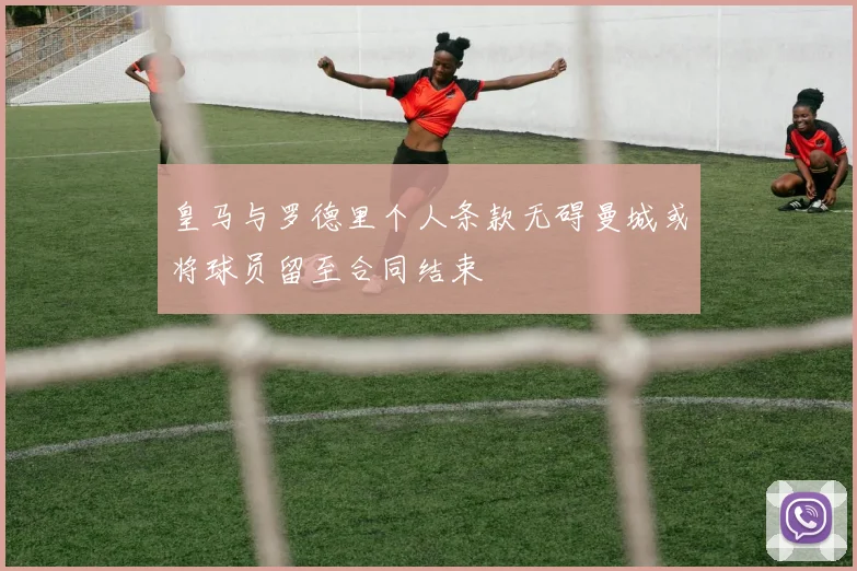 皇马与罗德里个人条款无碍曼城或将球员留至合同结束